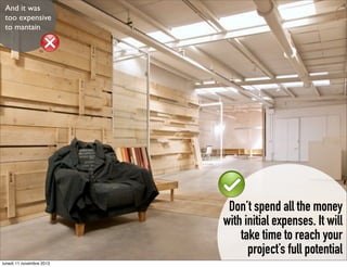 And it was
too expensive
to mantain

Don’t spend all the money
with initial expenses. It will
take time to reach your
project’s full potential
lunedì 11 novembre 2013

 