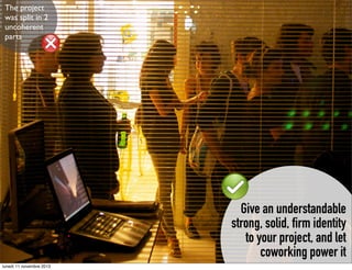The project
was split in 2
uncoherent
parts

Give an understandable
strong, solid, firm identity
to your project, and let
coworking power it
lunedì 11 novembre 2013

 
