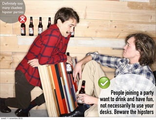 Deﬁnitely too
many clueless
hipster parties

People joining a party
want to drink and have fun,
not necessarily to use your
desks. Beware the hipsters
lunedì 11 novembre 2013

 