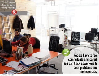 We left people
alone to solve
their problems

People have to feel
comfortable and cared.
You can’t ask coworkers to
bear problems and
inefficiencies.
lunedì 11 novembre 2013

 