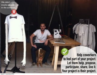 We didn’t
involve people
in the activities

Help coworkers
to feel part of your project.
Let them help, propose,
participate, share, live it.
Your project is their project.
lunedì 11 novembre 2013

 