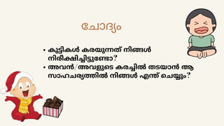 കുട്ടികൾ കരയുന്നത് നിങ്ങൾ
നിരീക്ഷിച്ചിട്ടുണ്ടോ?
അവൻ/അവളുടെ കരച്ചിൽ തടയാൻ ആ
സാഹചര്യത്തിൽ നിങ്ങൾ എന്ത് ചെയ്യും?
ചോദ്യം
 