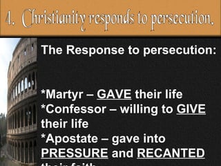 The Response to persecution:  *Martyr –  GAVE  their life *Confessor – willing to  GIVE  their life *Apostate – gave into  PRESSURE  and  RECANTED  their faith. 4.  Christianity responds to persecution. 