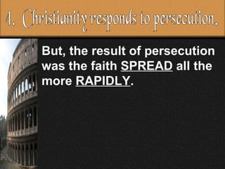 But, the result of persecution was the faith  SPREAD  all the more  RAPIDLY .  4.  Christianity responds to persecution. 