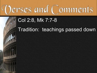 Verses and Comments Col 2:8, Mk 7:7-8 Tradition: teachings passed down