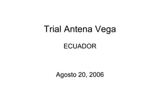 Trial Antena Vega
ECUADOR
Agosto 20, 2006
 