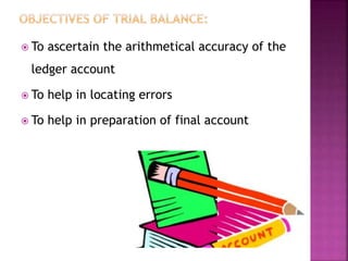  To ascertain the arithmetical accuracy of the
ledger account
 To help in locating errors
 To help in preparation of final account
 