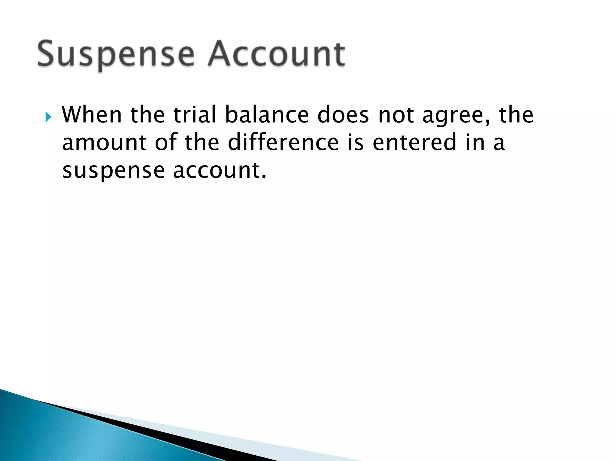    When the trial balance does not agree, the
    amount of the difference is entered in a
    suspense account.
 