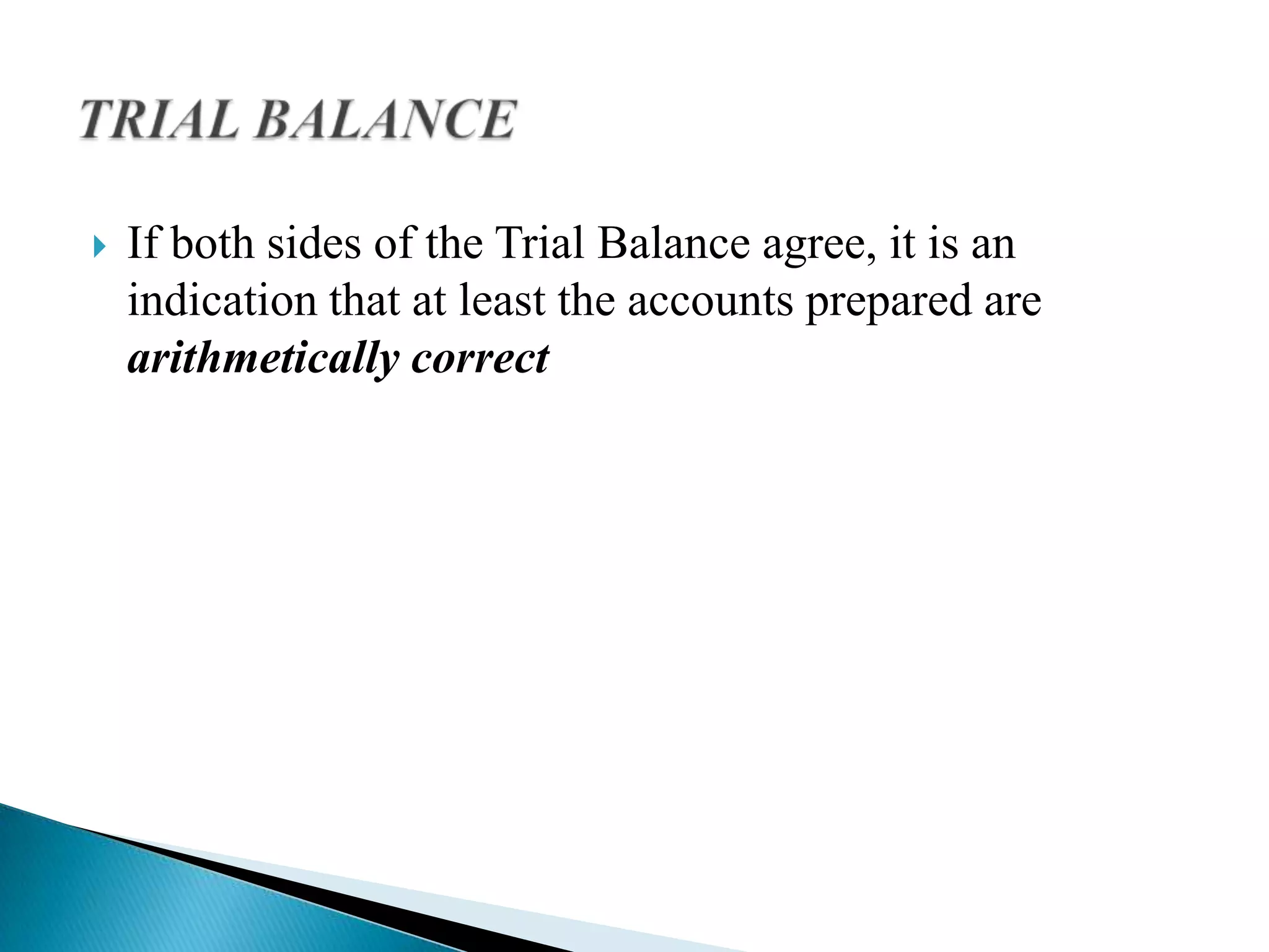    If both sides of the Trial Balance agree, it is an
    indication that at least the accounts prepared are
    arithmetically correct
 