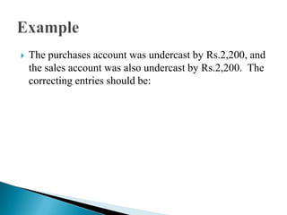    The purchases account was undercast by Rs.2,200, and
    the sales account was also undercast by Rs.2,200. The
    correcting entries should be:
 