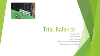 Trial Balance
Presented By:
Vikash Barnwal
Asst. Professor
Faculty of business Mangement
Kashi institute of Technology
 