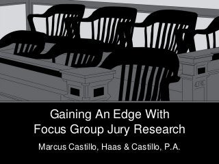 Gaining An Edge With
Focus Group Jury Research
Marcus Castillo, Haas & Castillo, P.A.
 
