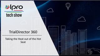 TrialDirector 360
Taking the Heat out of the Hot
Seat
 