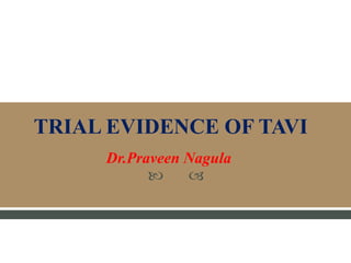  
TRIAL EVIDENCE OF TAVI
Dr.Praveen Nagula
 