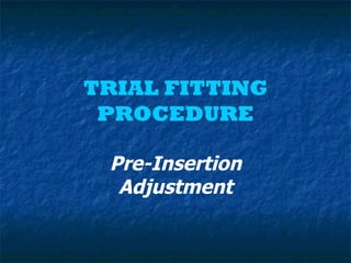 TRIAL FITTING
 PROCEDURE

 Pre-Insertion
  Adjustment
 