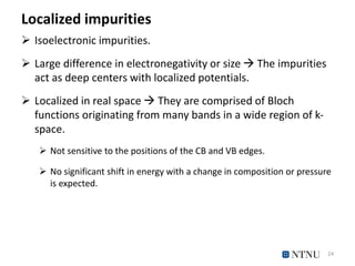 Localized impurities
 Isoelectronic impurities.
 Large difference in electronegativity or size  The impurities
act as d...