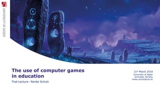 28.03.2018Renée Schulz, PhD Defense 1
The use of computer games
in education
Trial Lecture– Renée Schulz
21st March 2018
University of Agder
Grimstad, Norway
renee.schulz@uia.no
 