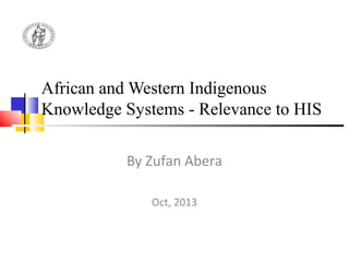 African and Western Indigenous
Knowledge Systems - Relevance to HIS
By Zufan Abera
Oct, 2013
 