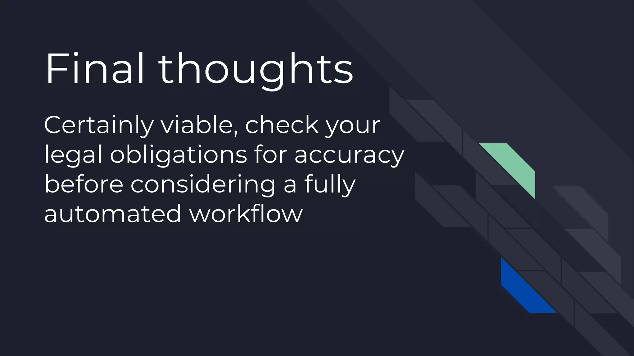 Certainly viable, check your
legal obligations for accuracy
before considering a fully
automated workflow
Final thoughts
 