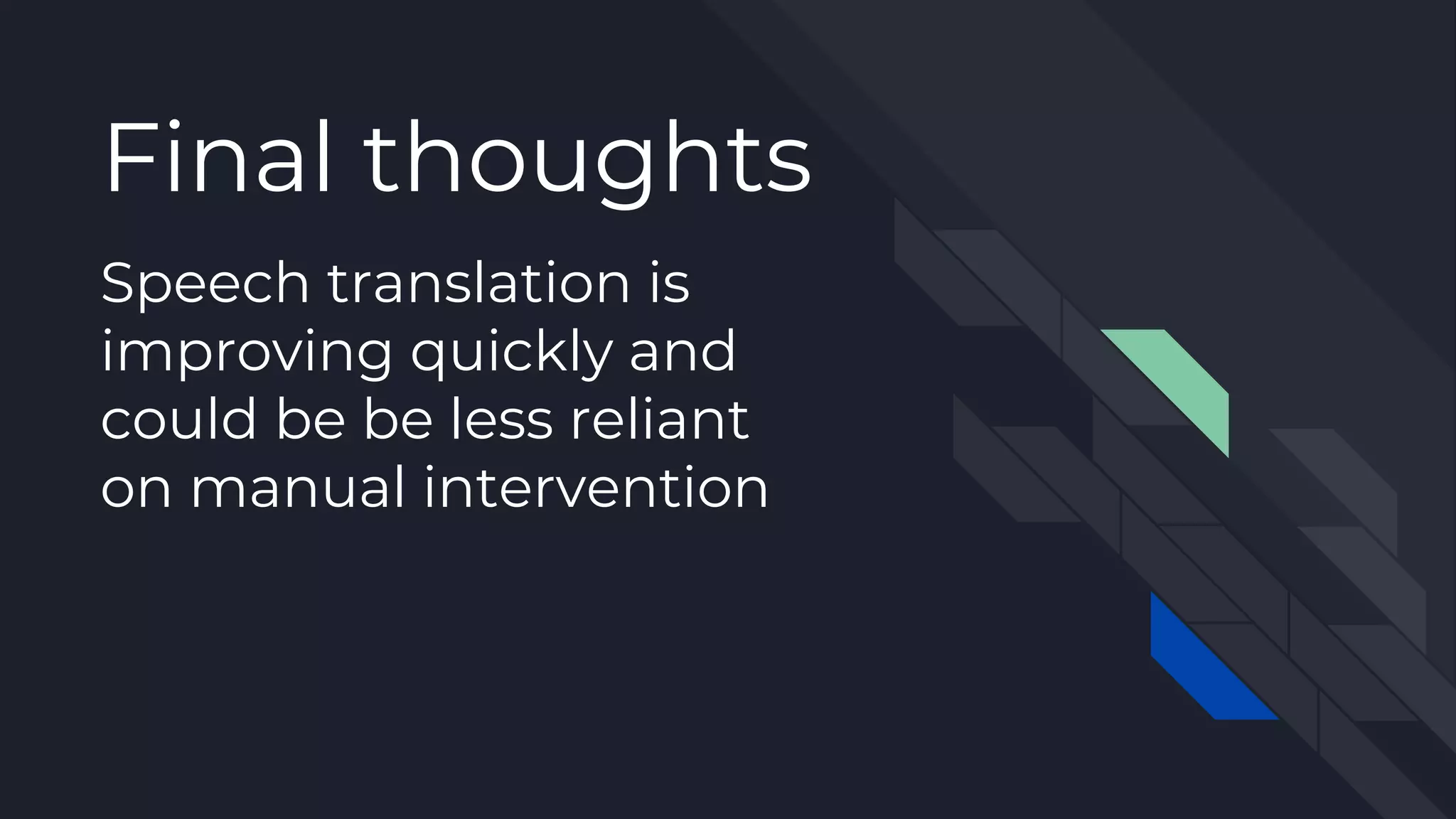 Speech translation is
improving quickly and
could be be less reliant
on manual intervention
Final thoughts
 