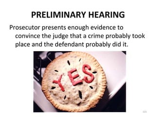 PRELIMINARY HEARING Prosecutor presents enough evidence to convince the judge that a crime probably took place and the defendant probably did it. 