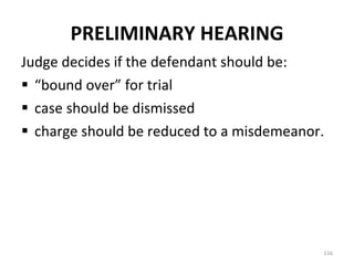 PRELIMINARY HEARING Judge decides if the defendant should be:  “ bound over” for trial case should be dismissed charge should be reduced to a misdemeanor. 