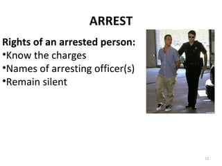 ARREST Rights of an arrested person: Know the charges Names of arresting officer(s) Remain silent 