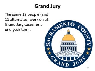 Grand Jury The same 19 people (and 11 alternates) work on all Grand Jury cases for a one-year term. 