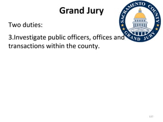 Grand Jury Two duties: Investigate public officers, offices and transactions within the county. 