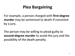 Plea Bargaining For example, a person charged with  first-degree murder  may be sentenced to death if convicted by a jury. The person may be willing to plead guilty to  second-degree murder  to avoid the jury and the possibility of the death penalty. 