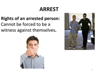 ARREST Rights of an arrested person: Cannot be forced to be a witness against themselves . 