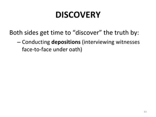 DISCOVERY Both sides get time to “discover” the truth by: Conducting  depositions  (interviewing witnesses face-to-face under oath) 