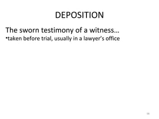 DEPOSITION The sworn testimony of a witness… taken before trial, usually in a lawyer’s office 
