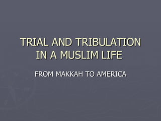 TRIAL AND TRIBULATION IN A MUSLIM LIFE  FROM MAKKAH TO AMERICA 