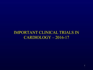 IMPORTANT CLINICAL TRIALS IN
CARDIOLOGY – 2016-17
1
 