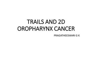 TRAILS AND 2D
OROPHARYNX CANCER
PRAGATHEESWARI G K
 