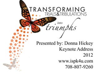 Presented by: Donna Hickey
           Keynote Address
                      2012
           www.ispk4u.com
              708-807-9260
 