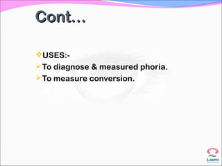 Cont…Cont…
USES:-
To diagnose & measured phoria.
To measure conversion.
 