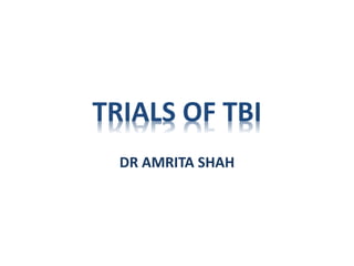 TRIALS OF TBI
DR AMRITA SHAH
 