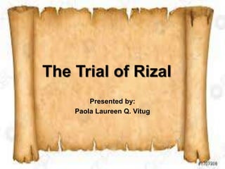 The Trial of Rizal
Presented by:
Paola Laureen Q. Vitug
 