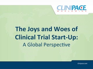 The	
  Joys	
  and	
  Woes	
  of	
  	
  
Clinical	
  Trial	
  Start-­‐Up:	
  	
  
    A	
  Global	
  Perspec.ve	
  
 