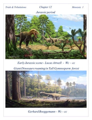 Trials & Tribulations Chapter 12 Mesozoic 1
Jurassicperiod
EarlyJurassicscene - Lucas Attwell - Wc – cc
GiantDinosaursroamingin Tall Gymnosperm forest
GerhardBoeggemann– Wc - cc
 