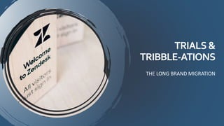 TRIALS&
TRIBBLE-ATIONS
THE LONG BRAND MIGRATION
 