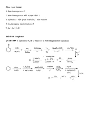 Final exam format:
1. Reaction sequences: 2
2. Reaction sequences with isotope label: 2
3. Synthesis: 1 with given chemicals, 1 with no limit
4. Single organic transformations: 8
5. SN
1
, SN
1
, E1
, E2
This week sample test
QUESTION 1. Determine A, B, C structure in following reaction sequences
 