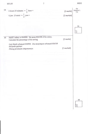 SULIT 
6 hours 25 minutes - I ho* = 
2 
6 iam 25 minit - f, io : 
7 
' He saves RM108 of his salary' 
Calculate the percentage of his saving. 
Gaji Haidi sebanyak RMg00. Dia menyimpan sebanyak RM|08 
daripada gaiinya. 
Hitung peratus an s imPanannYa' 
t4 
12, ma$sl 
12 markah 
p marksl 
pmarkahl 
 