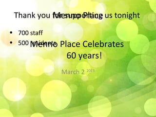 Menno Place
 Thank you for supporting us tonight
• 700 staff
• 500 Menno
      residents   Place Celebrates
                    60 years!
                  March 2 2013
 