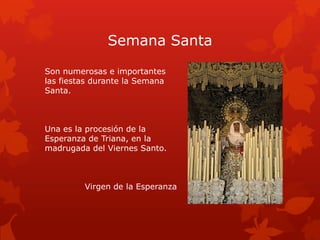 Semana Santa
Son numerosas e importantes
las fiestas durante la Semana
Santa.

Una es la procesión de la
Esperanza de Triana, en la
madrugada del Viernes Santo.

Virgen de la Esperanza

 