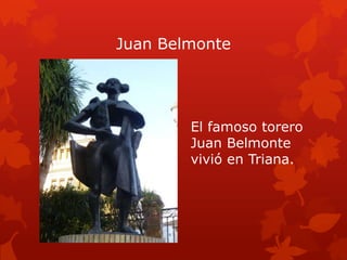 Juan Belmonte

El famoso torero
Juan Belmonte
vivió en Triana.

 