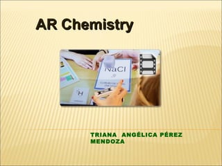 TRIANA ANGÉLICA PÉREZ
MENDOZA
AR ChemistryAR Chemistry
 