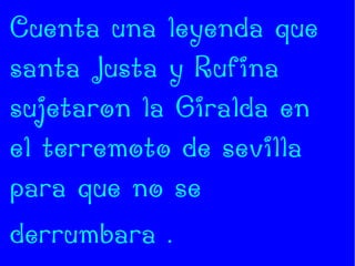Cuenta una leyenda que
santa Justa y Rufina
sujetaron la Giralda en
el terremoto de sevilla
para que no se
derrumbara .
 